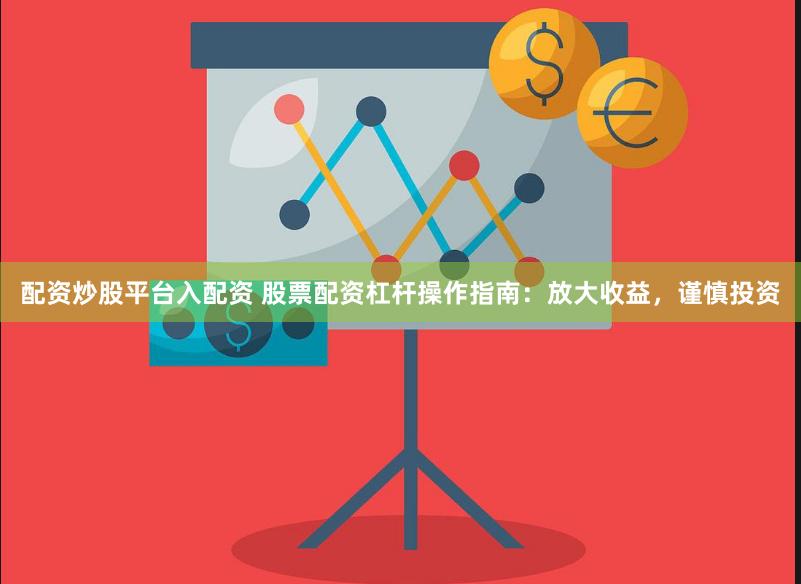 配资炒股平台入配资 股票配资杠杆操作指南：放大收益，谨慎投资