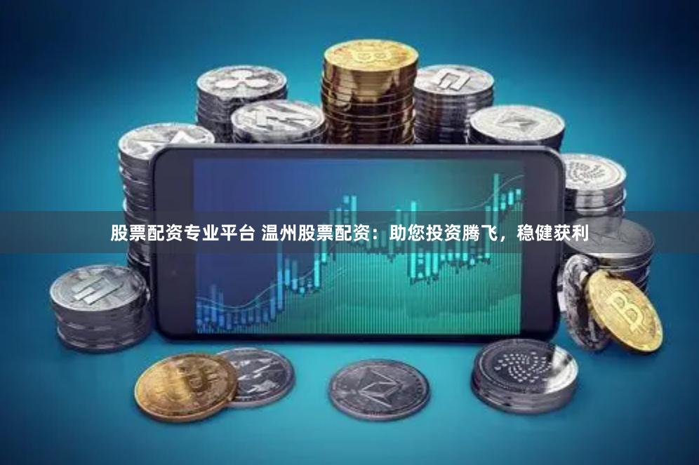 股票配资专业平台 温州股票配资：助您投资腾飞，稳健获利