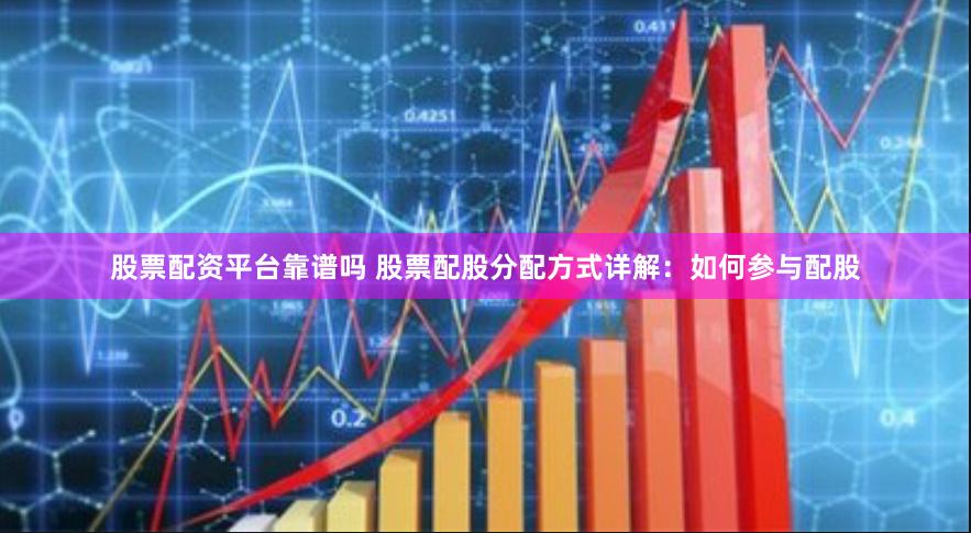 股票配资平台靠谱吗 股票配股分配方式详解：如何参与配股
