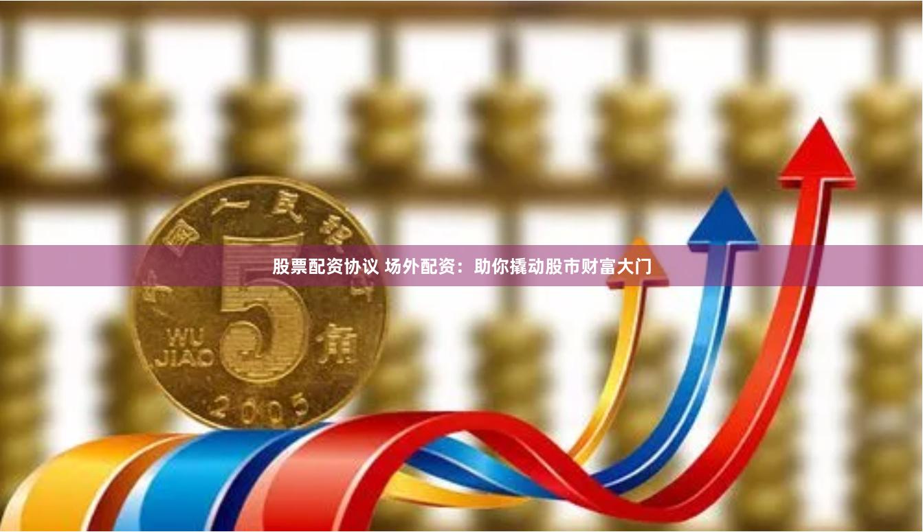 股票配资协议 场外配资：助你撬动股市财富大门