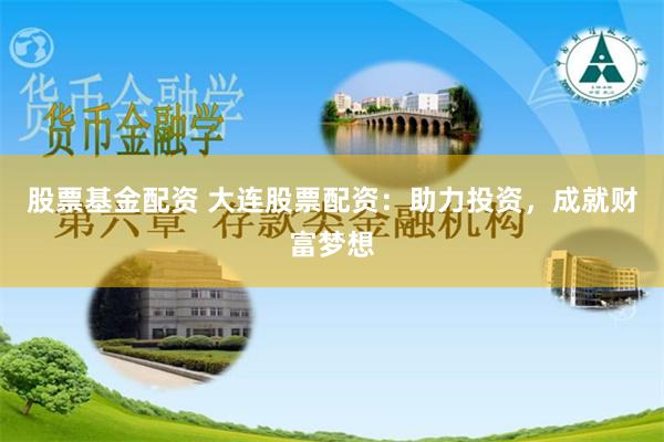 股票基金配资 大连股票配资：助力投资，成就财富梦想
