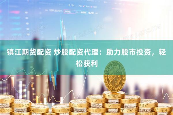 镇江期货配资 炒股配资代理：助力股市投资，轻松获利