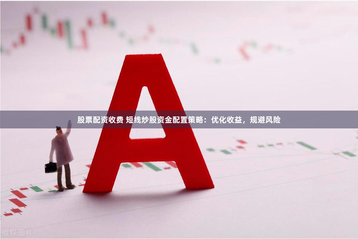 股票配资收费 短线炒股资金配置策略：优化收益，规避风险