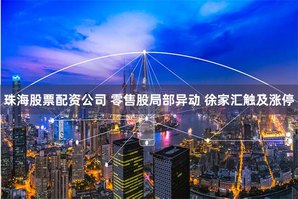 珠海股票配资公司 零售股局部异动 徐家汇触及涨停