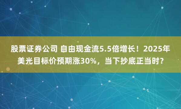 股票证券公司 自由现金流5.5倍增长！2025年美光目标价预期涨30%，当下抄底正当时？