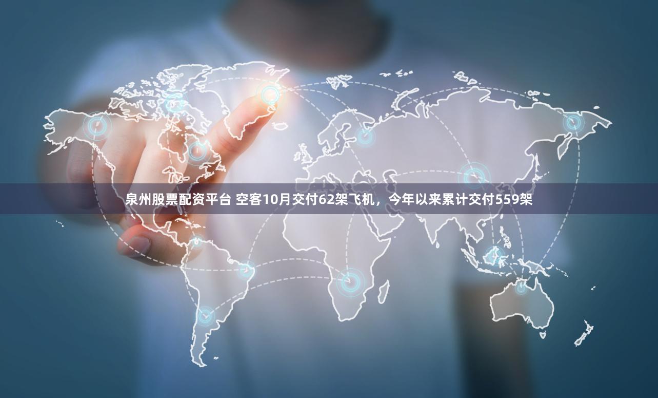 泉州股票配资平台 空客10月交付62架飞机，今年以来累计交付559架