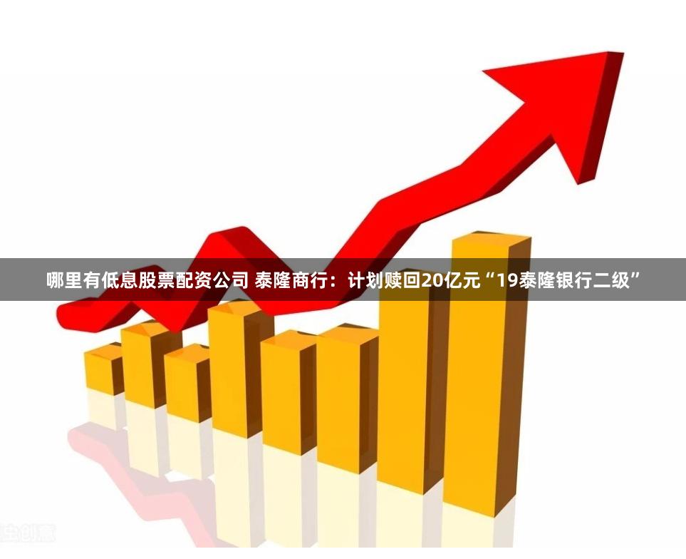 哪里有低息股票配资公司 泰隆商行：计划赎回20亿元“19泰隆银行二级”
