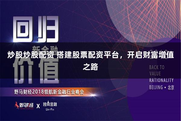 炒股炒股配资 搭建股票配资平台，开启财富增值之路