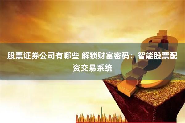 股票证券公司有哪些 解锁财富密码：智能股票配资交易系统