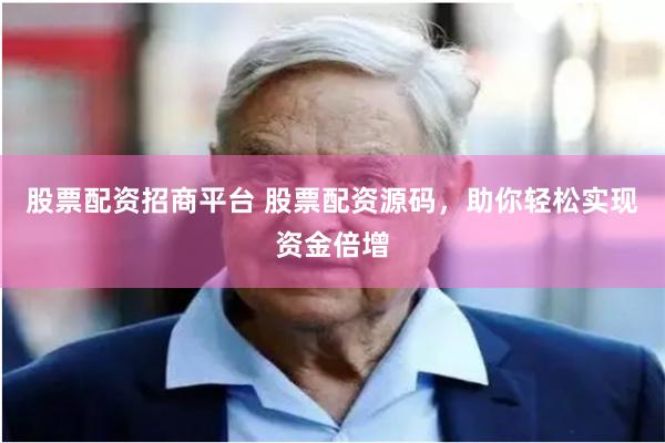 股票配资招商平台 股票配资源码，助你轻松实现资金倍增