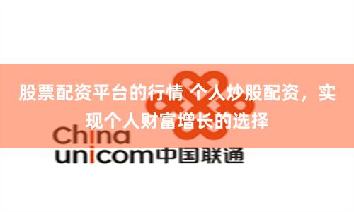 股票配资平台的行情 个人炒股配资，实现个人财富增长的选择