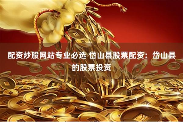 配资炒股网站专业必选 岱山县股票配资：岱山县的股票投资