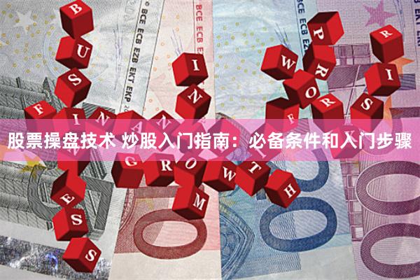 股票操盘技术 炒股入门指南：必备条件和入门步骤