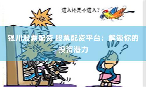银川股票配资 股票配资平台：解锁你的投资潜力