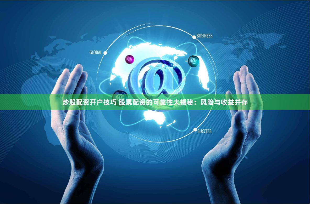 炒股配资开户技巧 股票配资的可靠性大揭秘：风险与收益并存