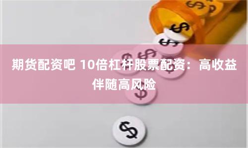 期货配资吧 10倍杠杆股票配资：高收益伴随高风险