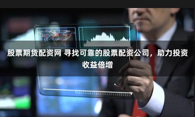 股票期货配资网 寻找可靠的股票配资公司，助力投资收益倍增