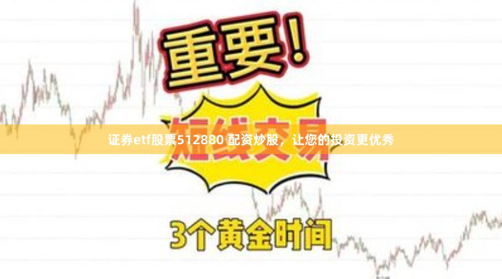 证券etf股票512880 配资炒股，让您的投资更优秀