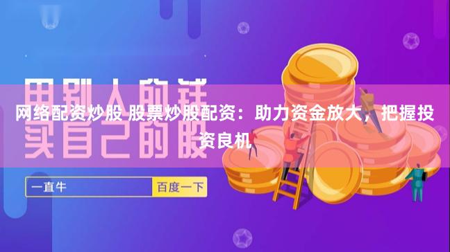 网络配资炒股 股票炒股配资：助力资金放大，把握投资良机