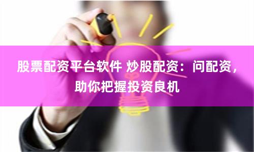 股票配资平台软件 炒股配资：问配资，助你把握投资良机
