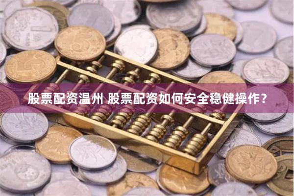 股票配资温州 股票配资如何安全稳健操作？