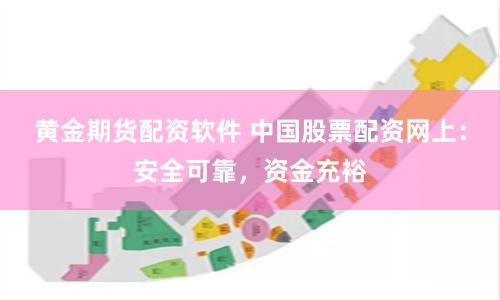黄金期货配资软件 中国股票配资网上：安全可靠，资金充裕