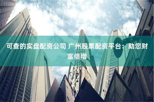 可查的实盘配资公司 广州股票配资平台：助您财富倍增