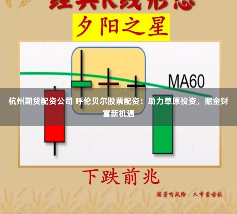 杭州期货配资公司 呼伦贝尔股票配资：助力草原投资，掘金财富新机遇