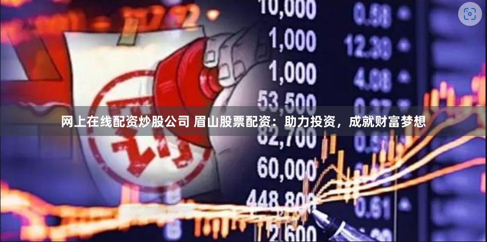 网上在线配资炒股公司 眉山股票配资：助力投资，成就财富梦想