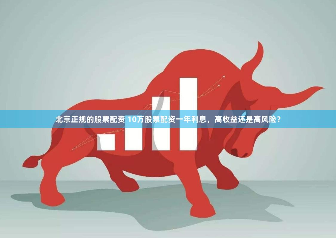 北京正规的股票配资 10万股票配资一年利息，高收益还是高风险？