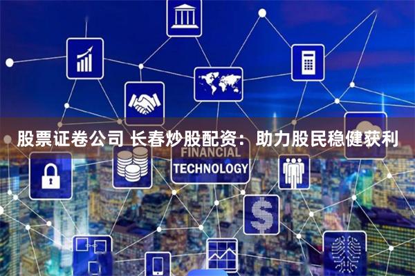 股票证卷公司 长春炒股配资：助力股民稳健获利