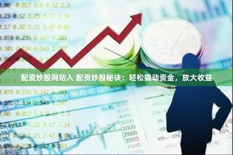 配资炒股网站入 配资炒股秘诀：轻松撬动资金，放大收益