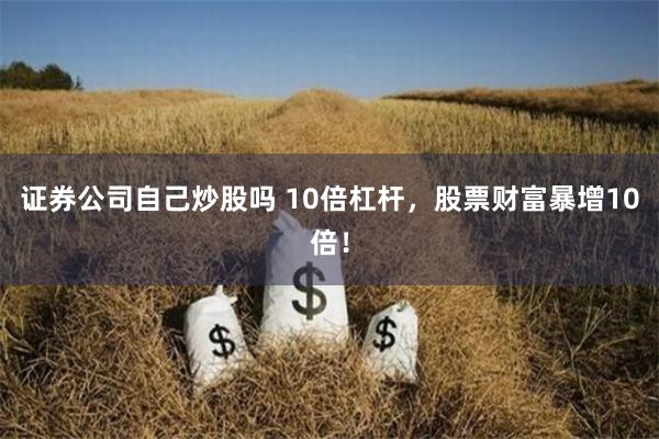 证券公司自己炒股吗 10倍杠杆，股票财富暴增10倍！