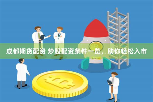 成都期货配资 炒股配资条件一览，助你轻松入市