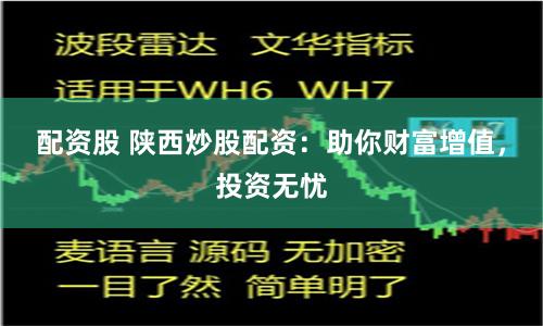 配资股 陕西炒股配资：助你财富增值，投资无忧