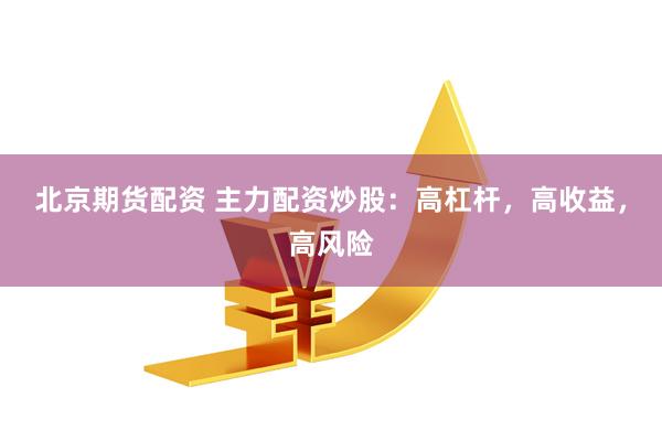 北京期货配资 主力配资炒股：高杠杆，高收益，高风险