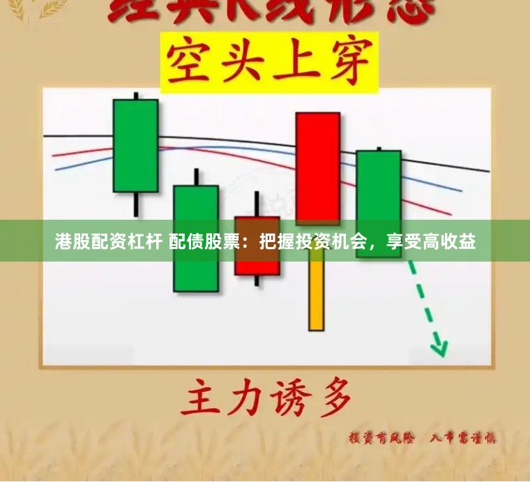 港股配资杠杆 配债股票：把握投资机会，享受高收益