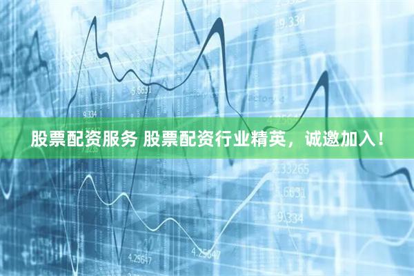 股票配资服务 股票配资行业精英，诚邀加入！