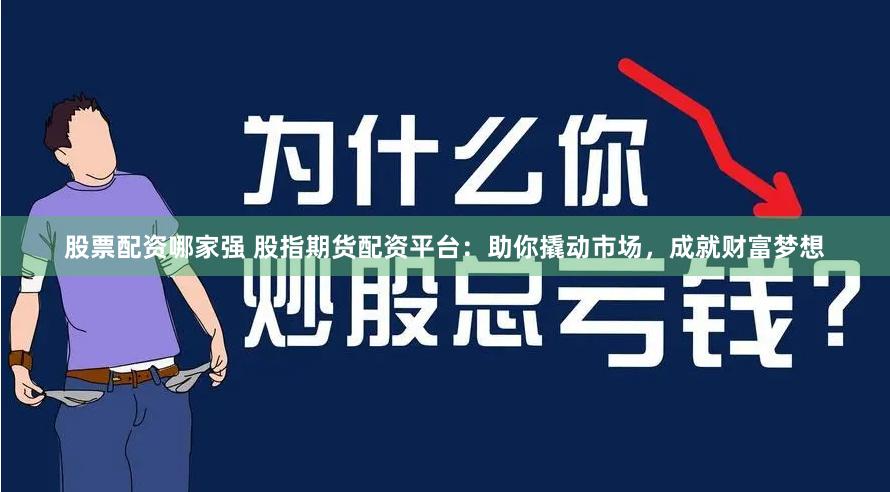 股票配资哪家强 股指期货配资平台：助你撬动市场，成就财富梦想