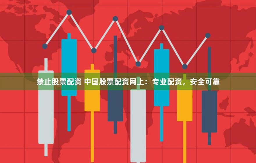 禁止股票配资 中国股票配资网上：专业配资，安全可靠