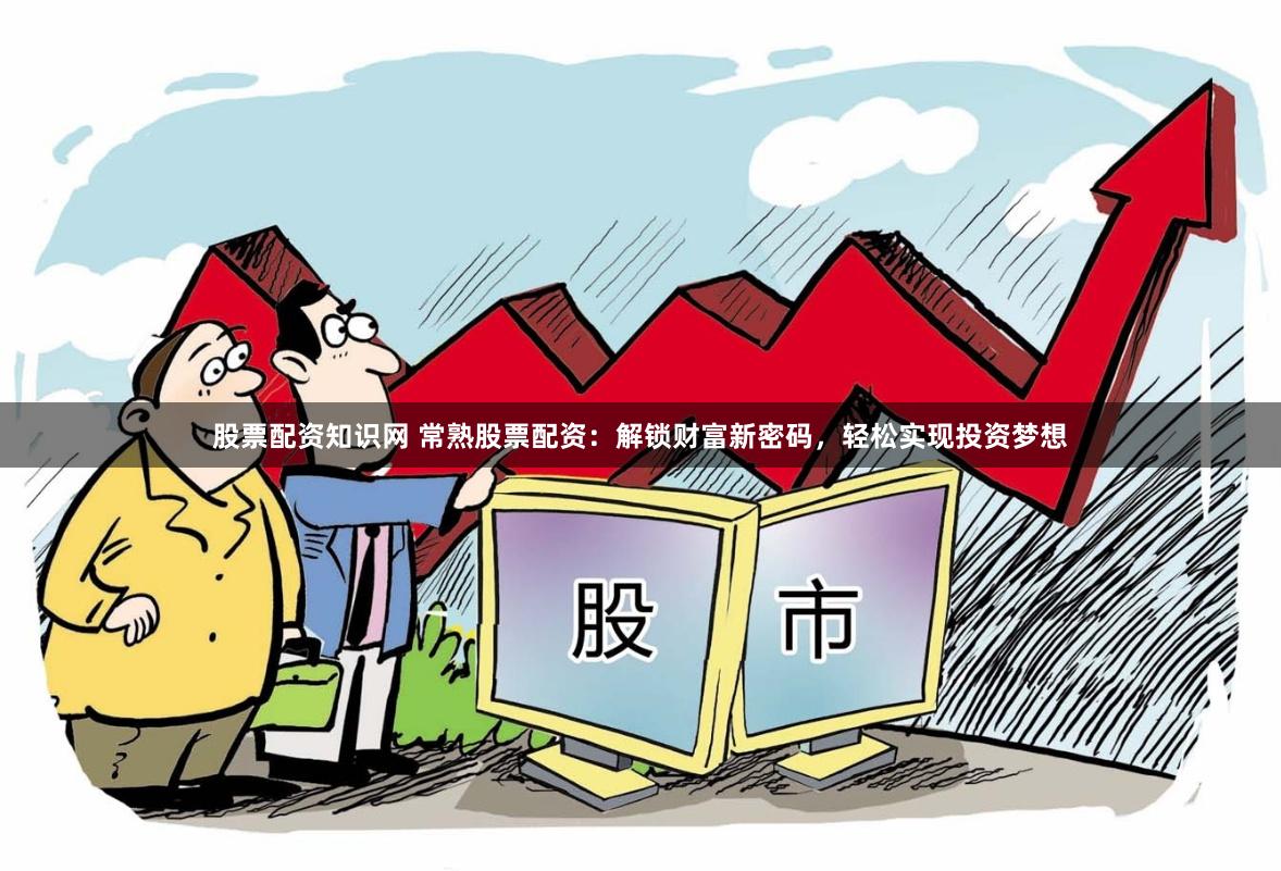 股票配资知识网 常熟股票配资：解锁财富新密码，轻松实现投资梦想
