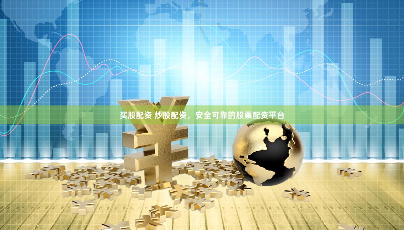 买股配资 炒股配资，安全可靠的股票配资平台