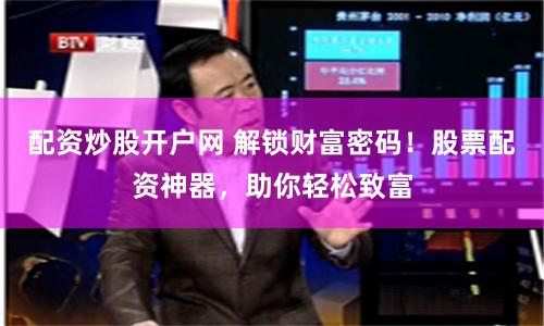 配资炒股开户网 解锁财富密码！股票配资神器，助你轻松致富