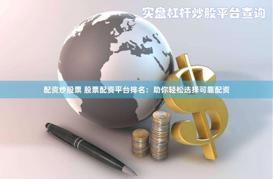 配资炒股票 股票配资平台排名：助你轻松选择可靠配资