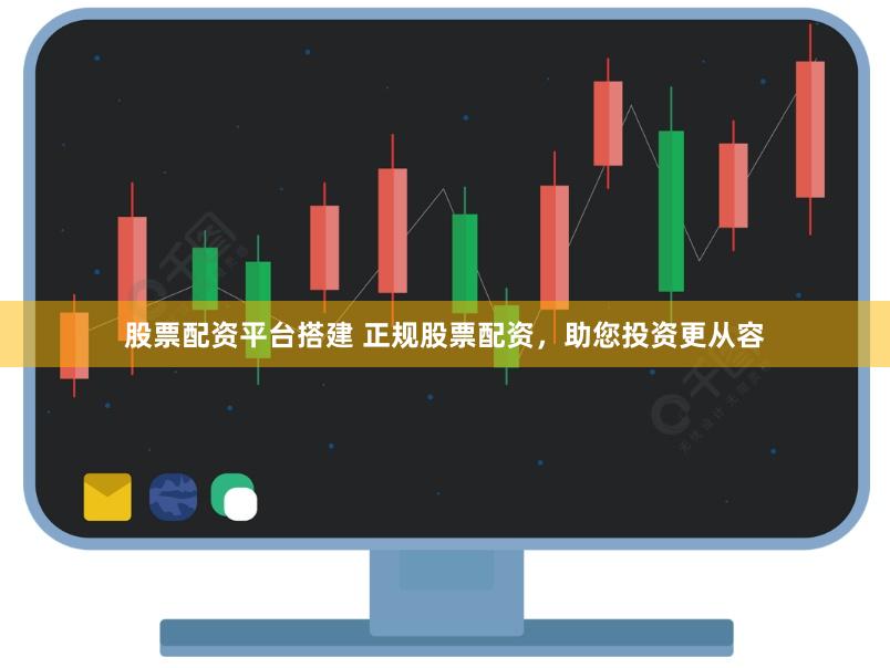 股票配资平台搭建 正规股票配资，助您投资更从容