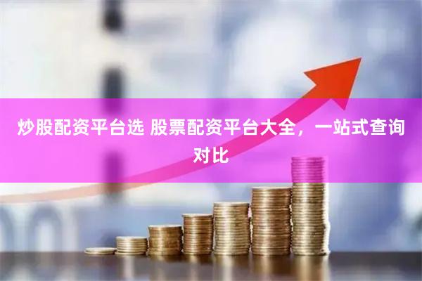 炒股配资平台选 股票配资平台大全，一站式查询对比