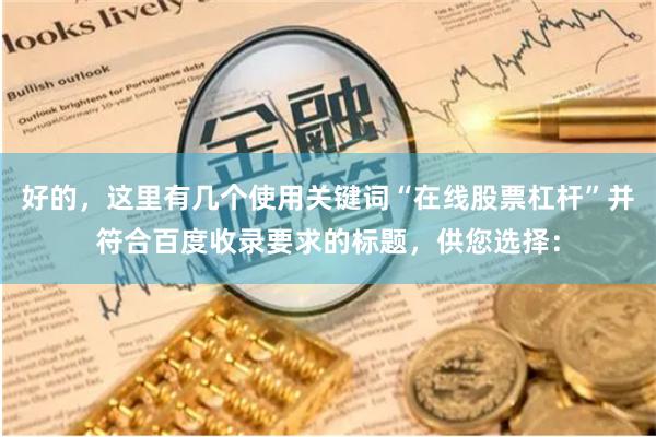 好的，这里有几个使用关键词“在线股票杠杆”并符合百度收录要求的标题，供您选择：