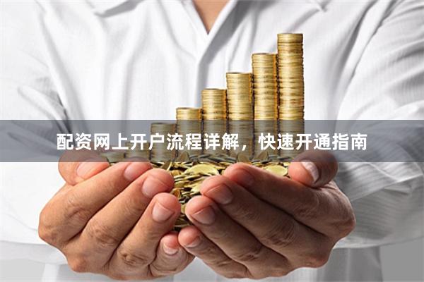 配资网上开户流程详解，快速开通指南