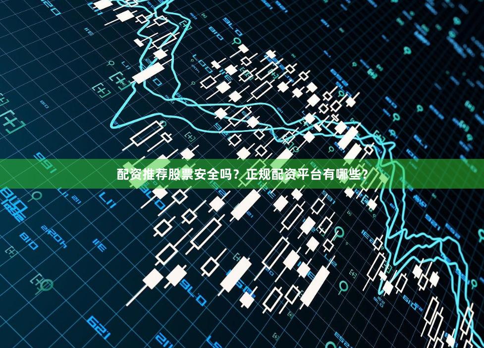 配资推荐股票安全吗？正规配资平台有哪些？