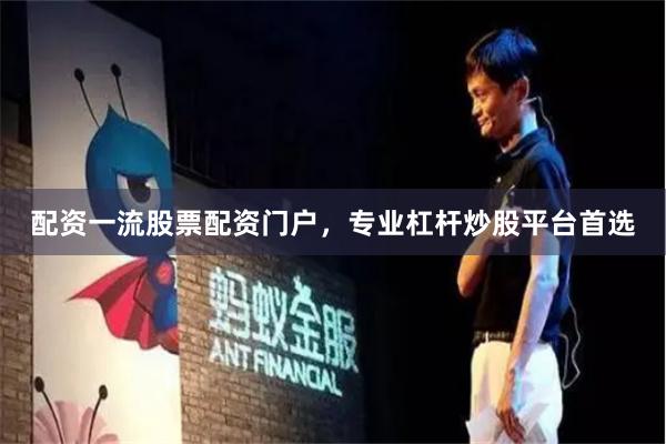 配资一流股票配资门户，专业杠杆炒股平台首选